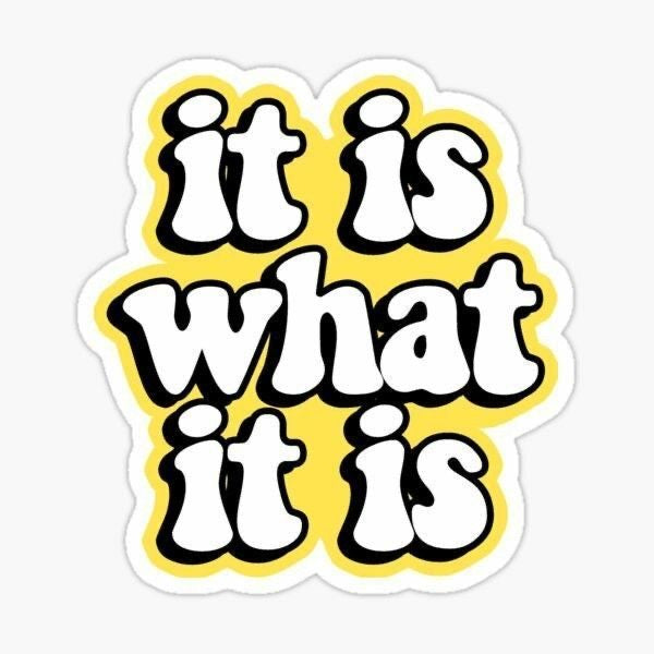 It Is What It Is Sticker